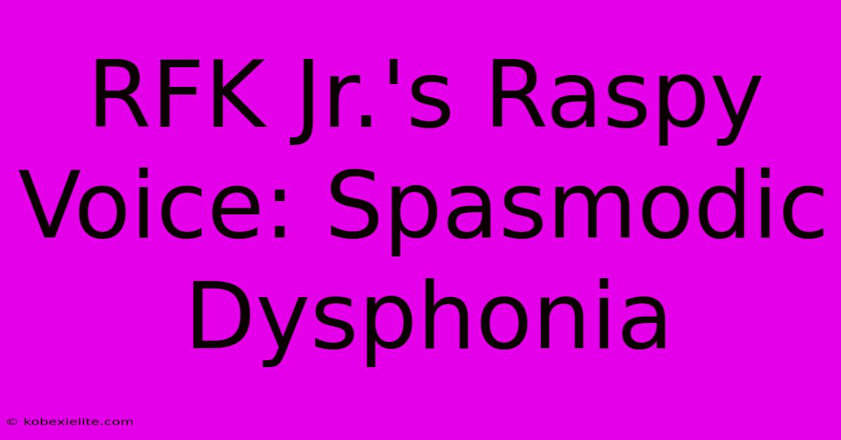 RFK Jr.'s Raspy Voice: Spasmodic Dysphonia