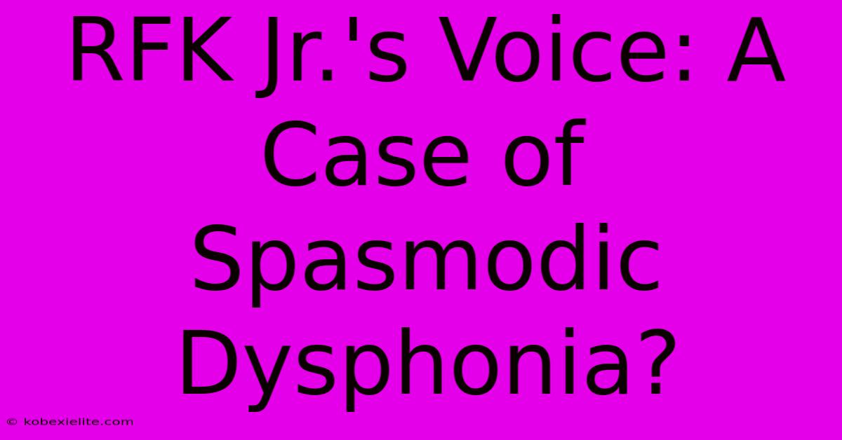 RFK Jr.'s Voice: A Case Of Spasmodic Dysphonia?