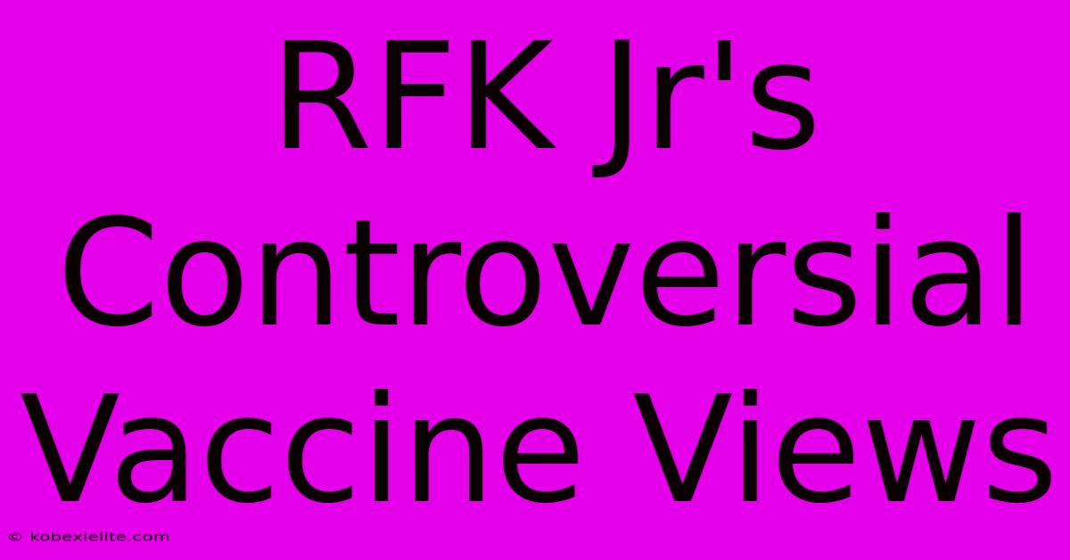 RFK Jr's Controversial Vaccine Views