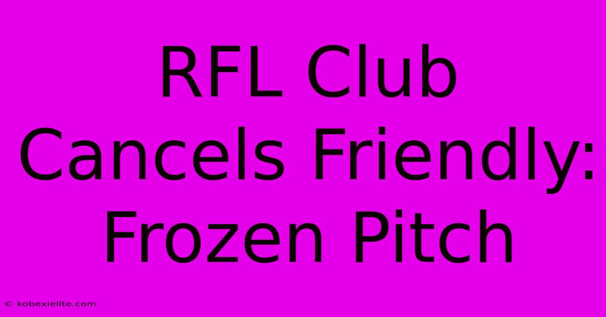 RFL Club Cancels Friendly: Frozen Pitch