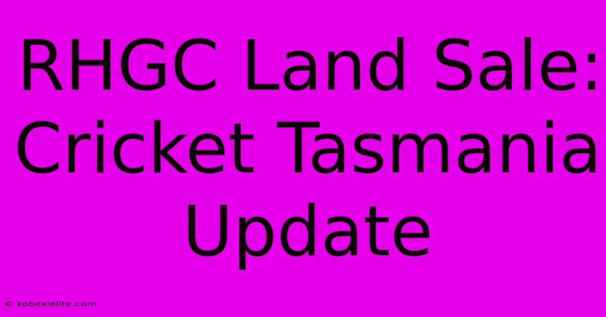 RHGC Land Sale: Cricket Tasmania Update