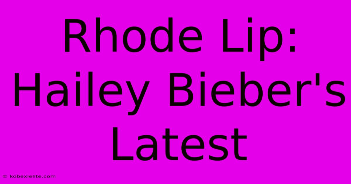 Rhode Lip: Hailey Bieber's Latest