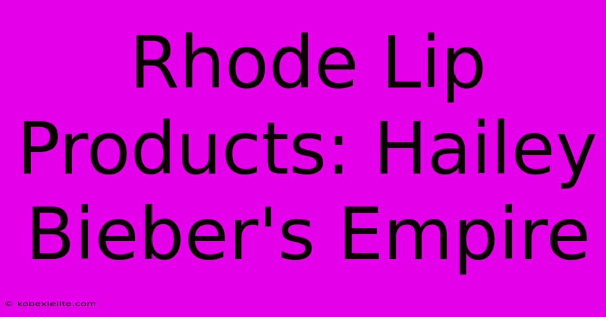 Rhode Lip Products: Hailey Bieber's Empire