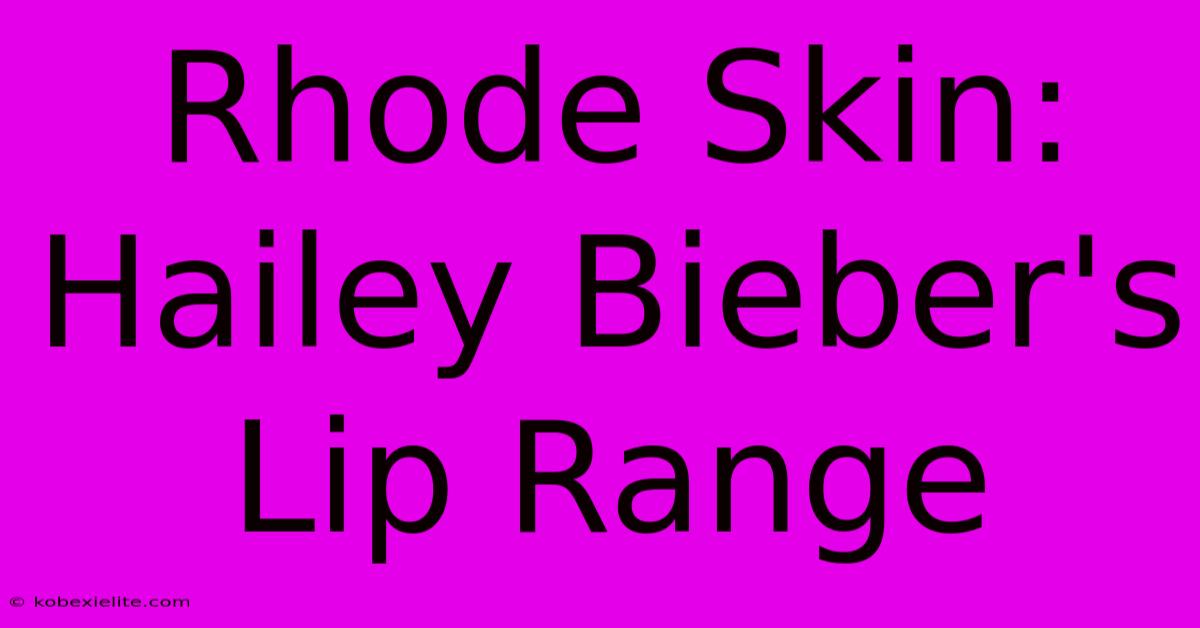 Rhode Skin: Hailey Bieber's Lip Range