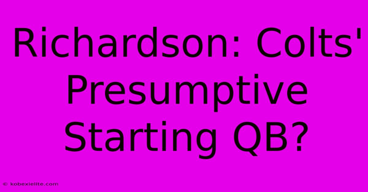 Richardson: Colts' Presumptive Starting QB?