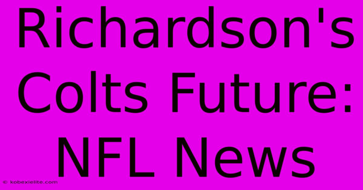 Richardson's Colts Future: NFL News