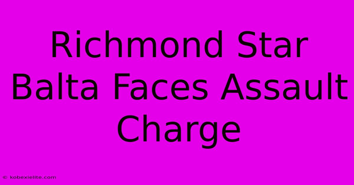 Richmond Star Balta Faces Assault Charge