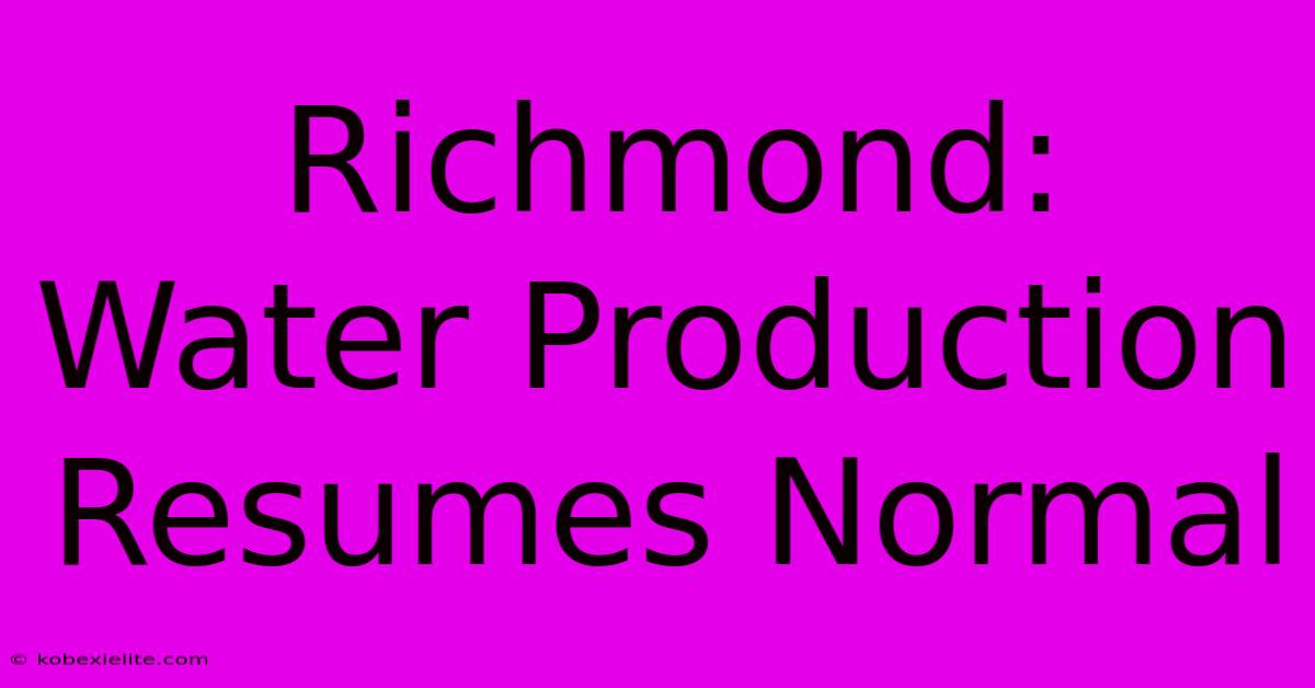 Richmond: Water Production Resumes Normal