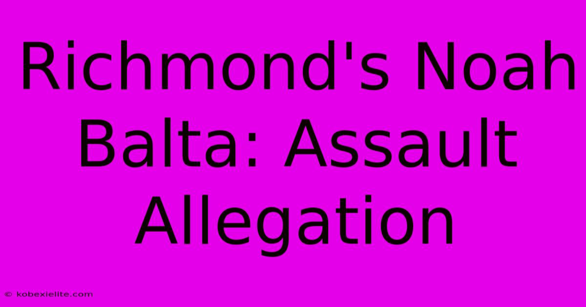 Richmond's Noah Balta: Assault Allegation