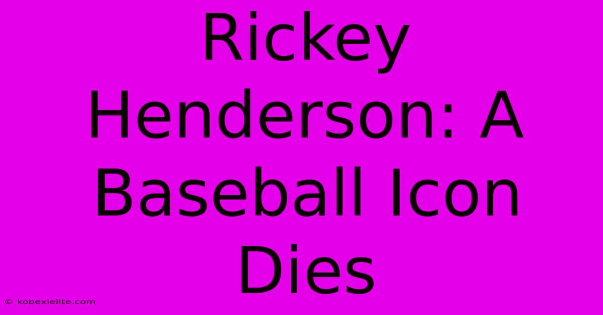 Rickey Henderson: A Baseball Icon Dies