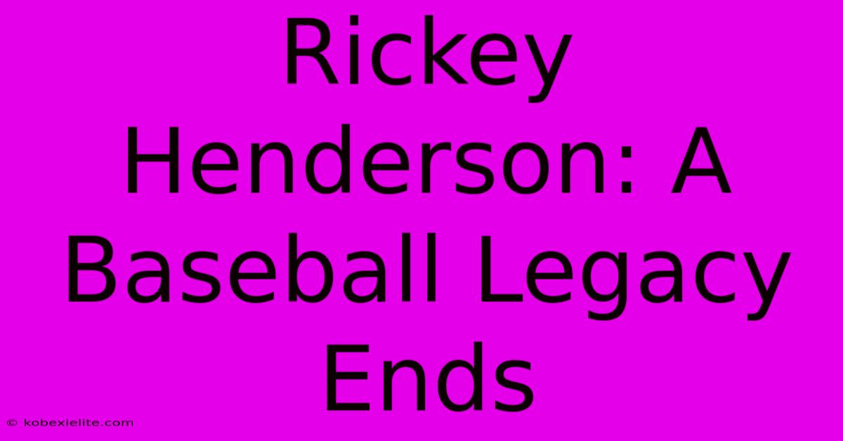 Rickey Henderson: A Baseball Legacy Ends