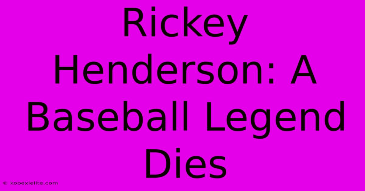 Rickey Henderson: A Baseball Legend Dies