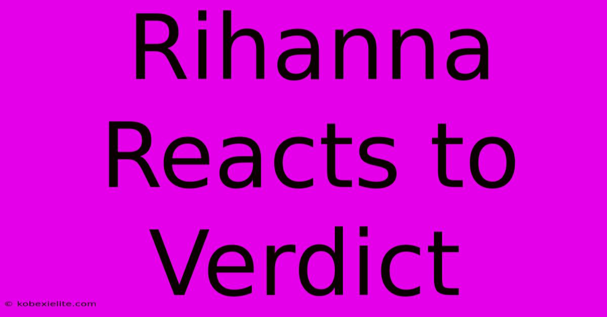 Rihanna Reacts To Verdict