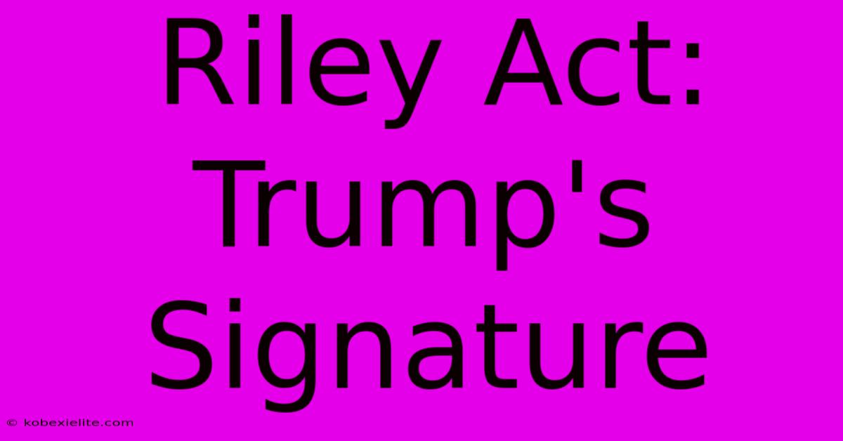 Riley Act: Trump's Signature