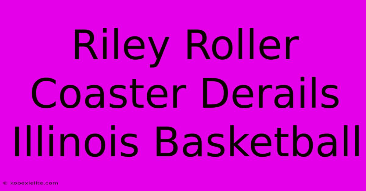 Riley Roller Coaster Derails Illinois Basketball