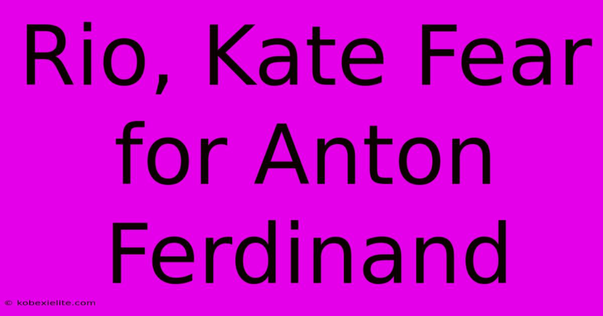 Rio, Kate Fear For Anton Ferdinand