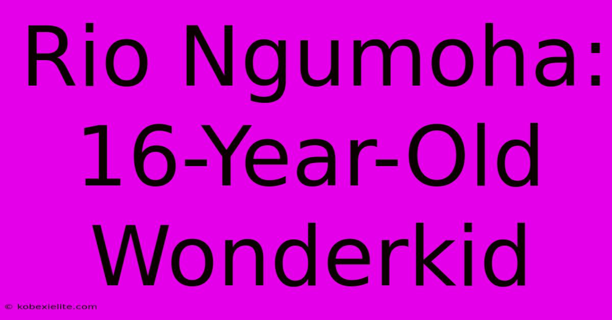 Rio Ngumoha: 16-Year-Old Wonderkid