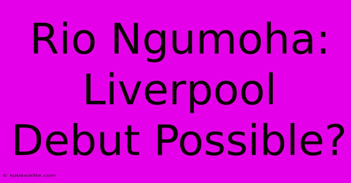 Rio Ngumoha: Liverpool Debut Possible?