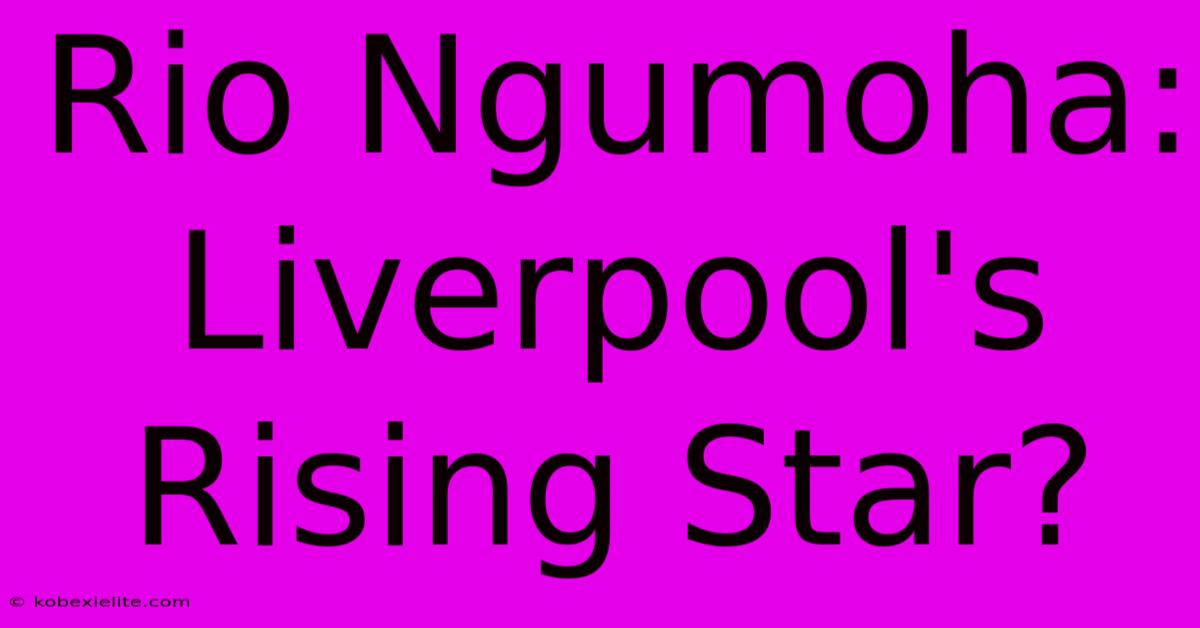 Rio Ngumoha: Liverpool's Rising Star?