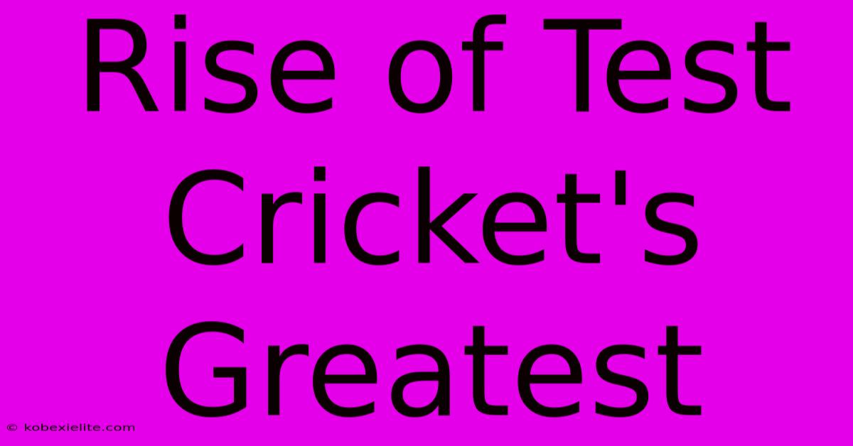 Rise Of Test Cricket's Greatest