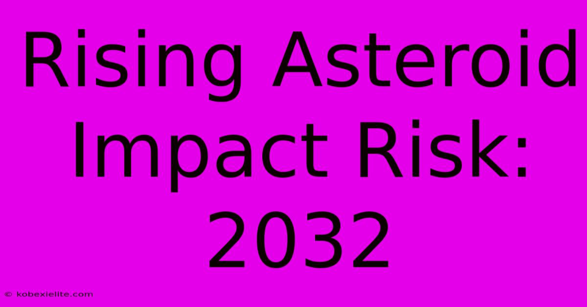 Rising Asteroid Impact Risk: 2032