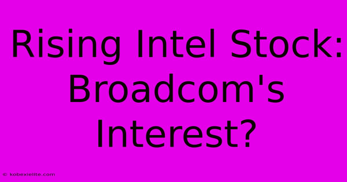 Rising Intel Stock: Broadcom's Interest?