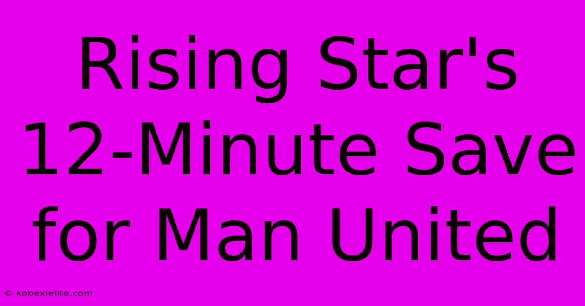 Rising Star's 12-Minute Save For Man United