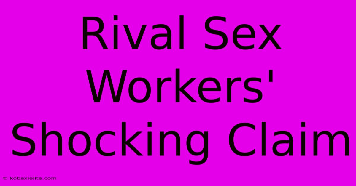 Rival Sex Workers' Shocking Claim