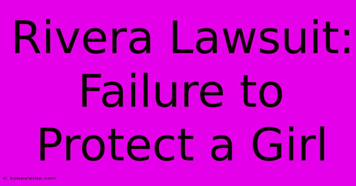 Rivera Lawsuit: Failure To Protect A Girl