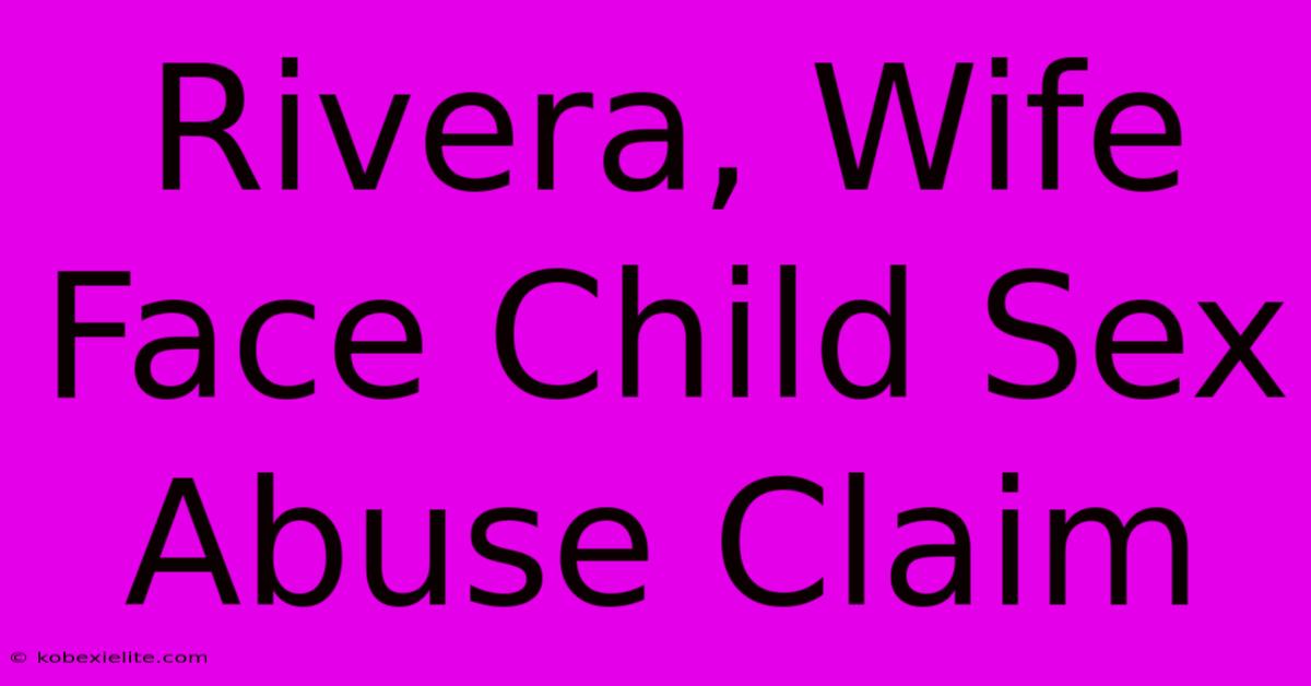 Rivera, Wife Face Child Sex Abuse Claim