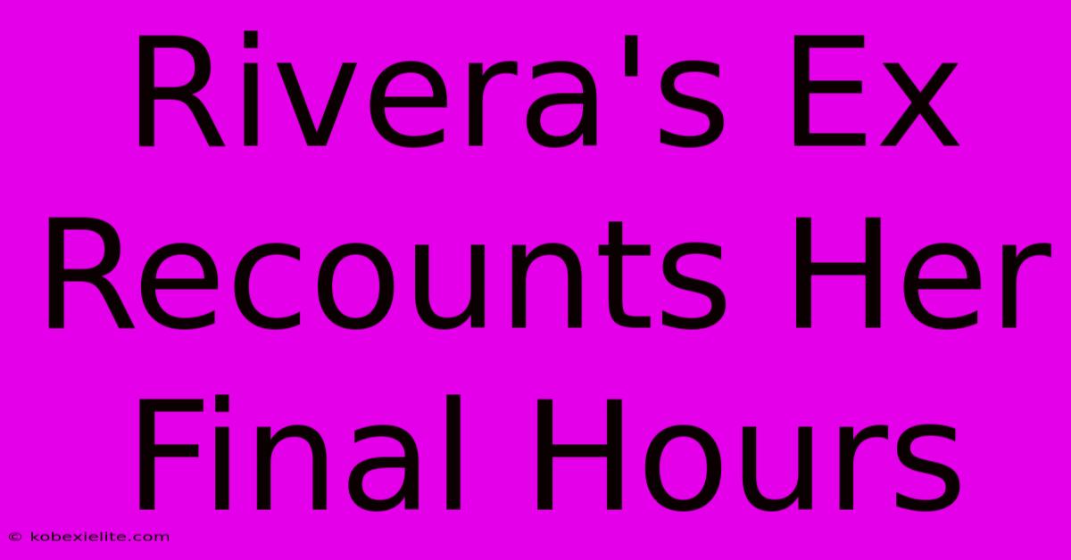 Rivera's Ex Recounts Her Final Hours