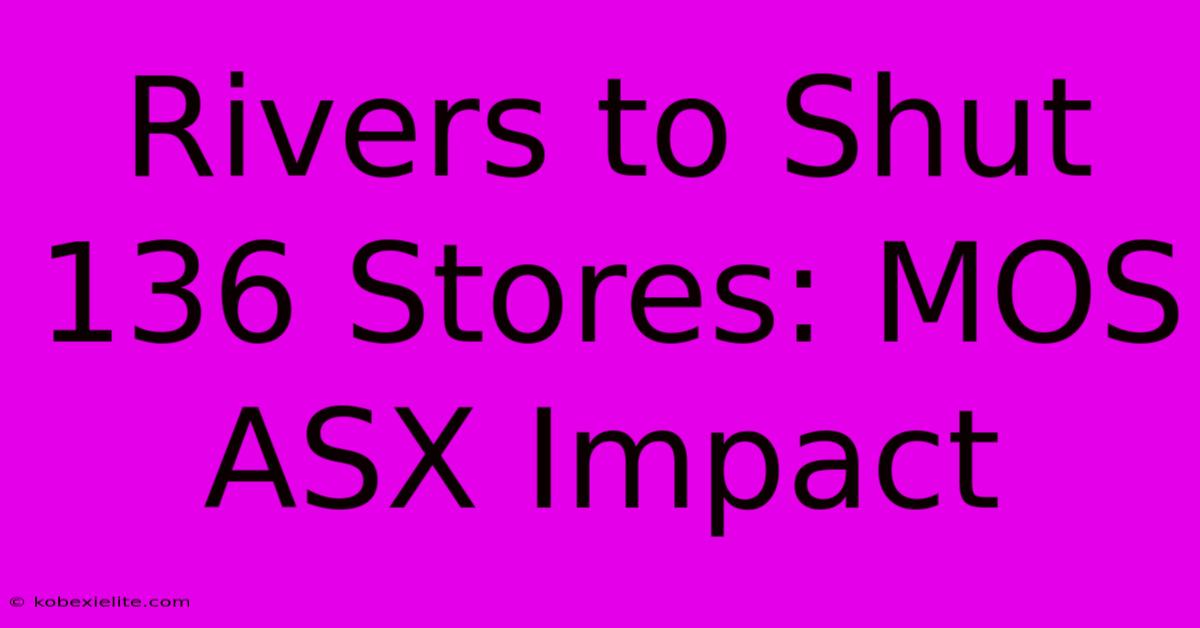 Rivers To Shut 136 Stores: MOS ASX Impact