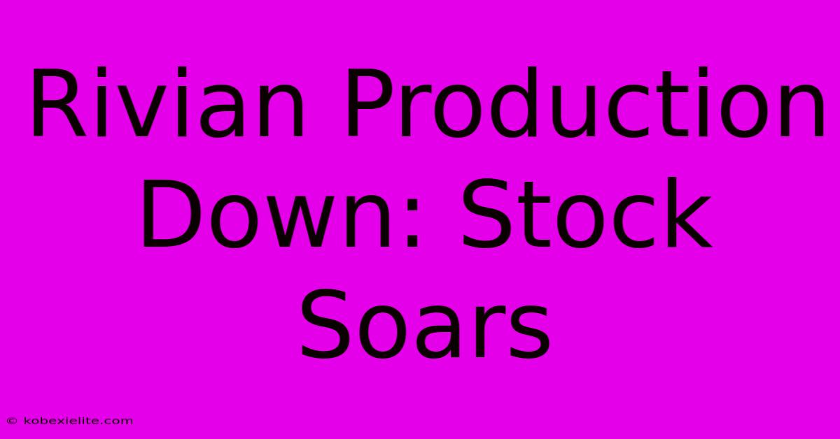 Rivian Production Down: Stock Soars