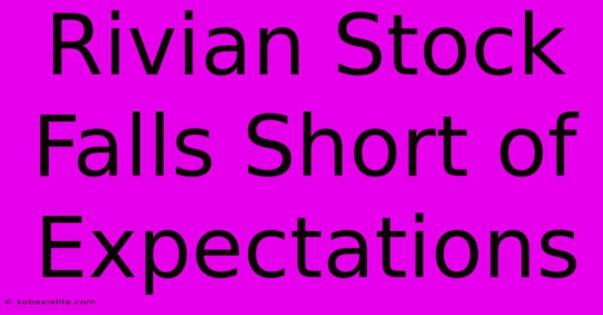 Rivian Stock Falls Short Of Expectations