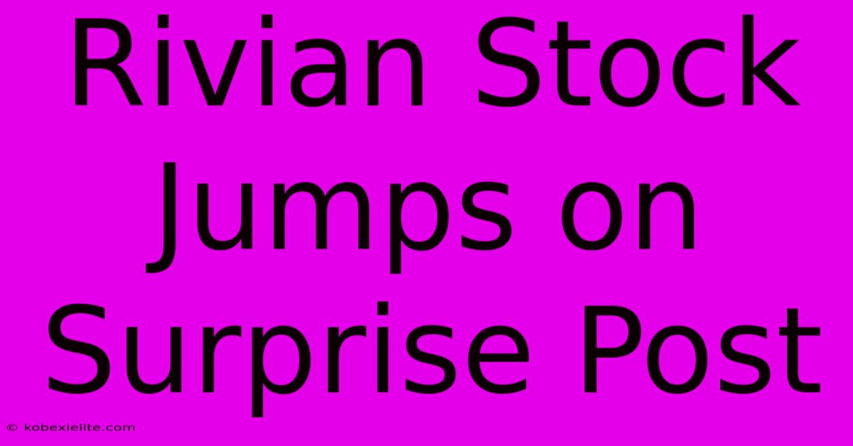 Rivian Stock Jumps On Surprise Post