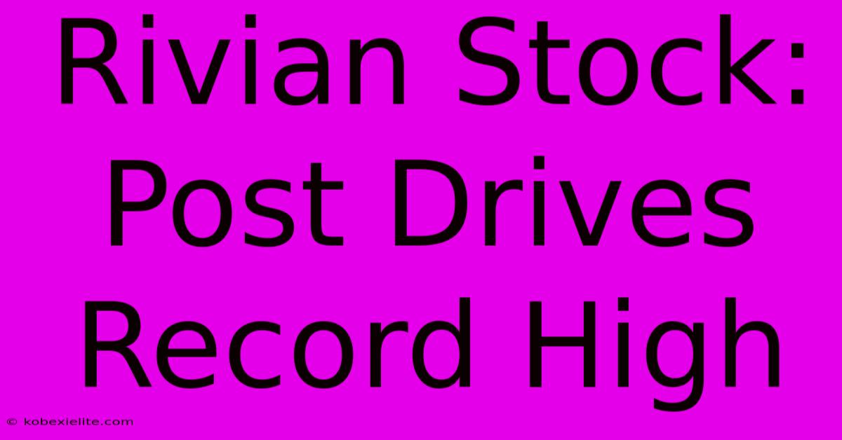 Rivian Stock: Post Drives Record High