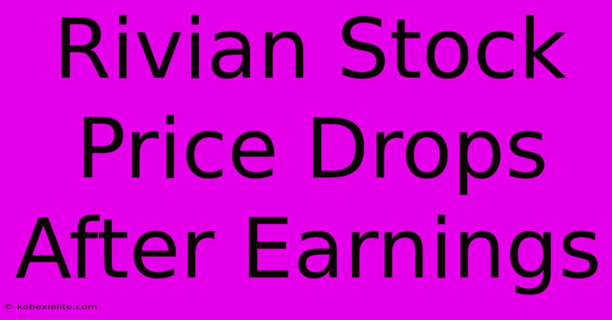 Rivian Stock Price Drops After Earnings