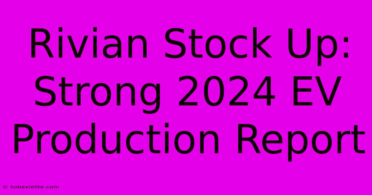 Rivian Stock Up: Strong 2024 EV Production Report