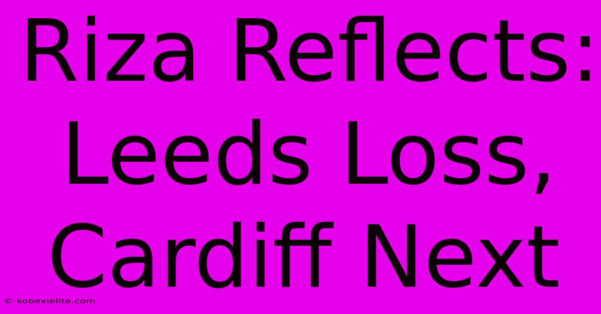 Riza Reflects: Leeds Loss, Cardiff Next