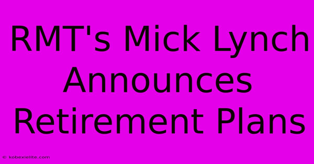 RMT's Mick Lynch Announces Retirement Plans