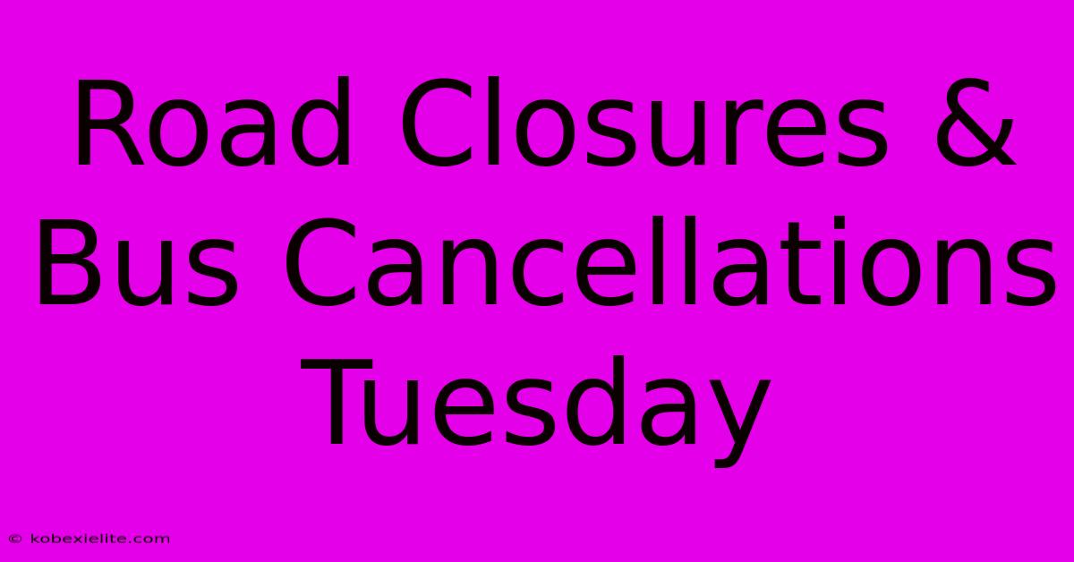 Road Closures & Bus Cancellations Tuesday