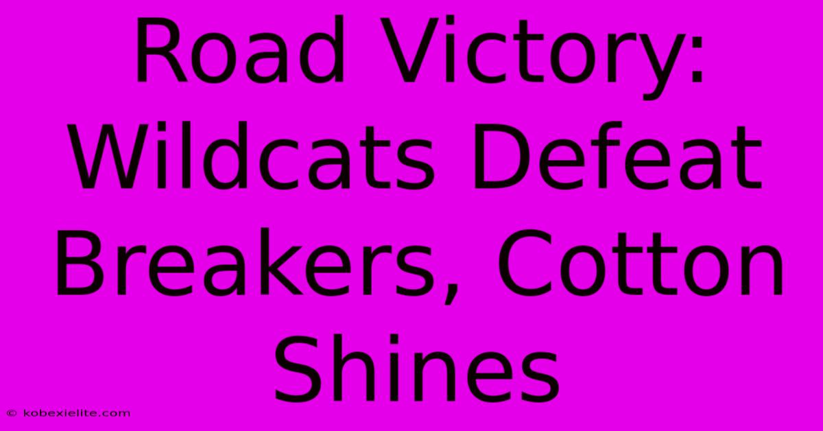 Road Victory: Wildcats Defeat Breakers, Cotton Shines