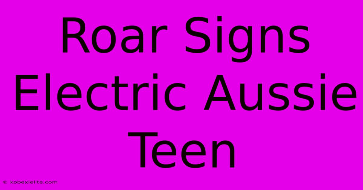 Roar Signs Electric Aussie Teen