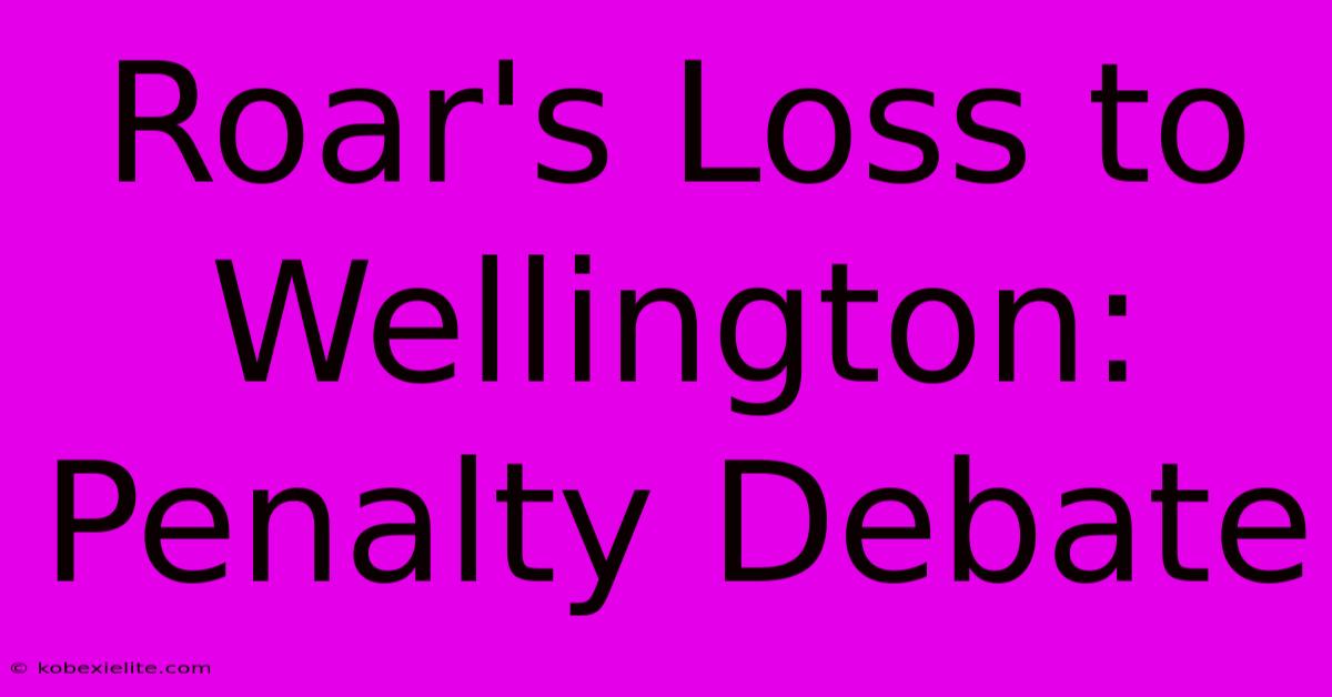 Roar's Loss To Wellington: Penalty Debate