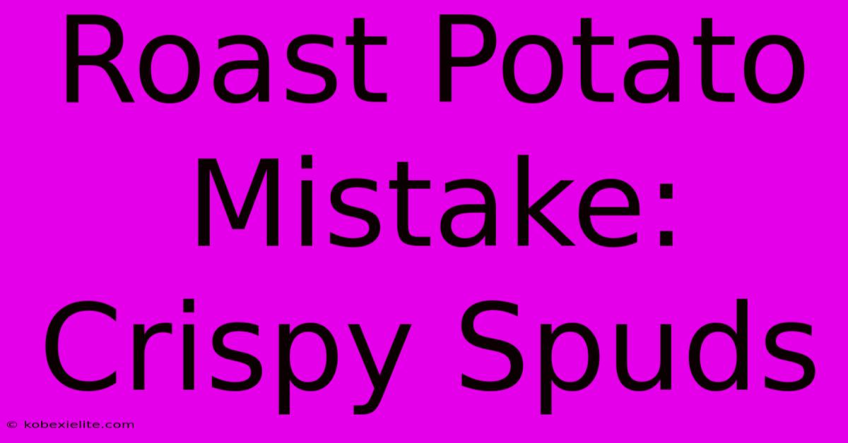 Roast Potato Mistake: Crispy Spuds