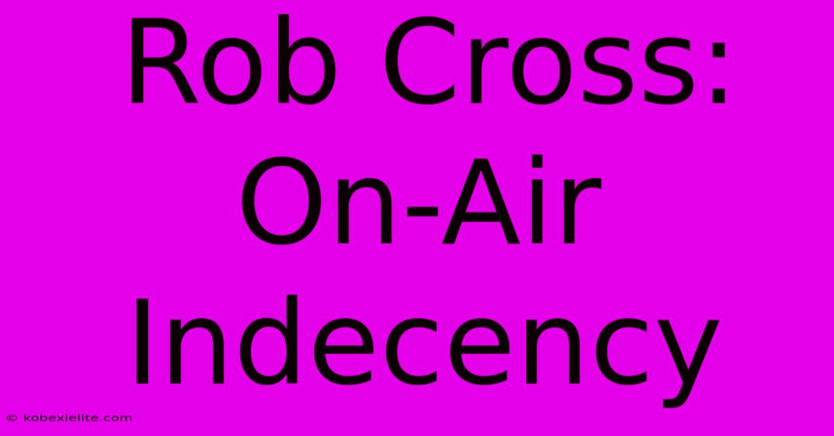 Rob Cross: On-Air Indecency