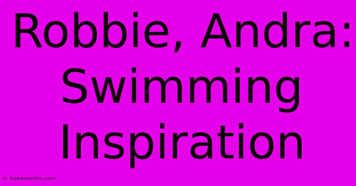 Robbie, Andra: Swimming Inspiration