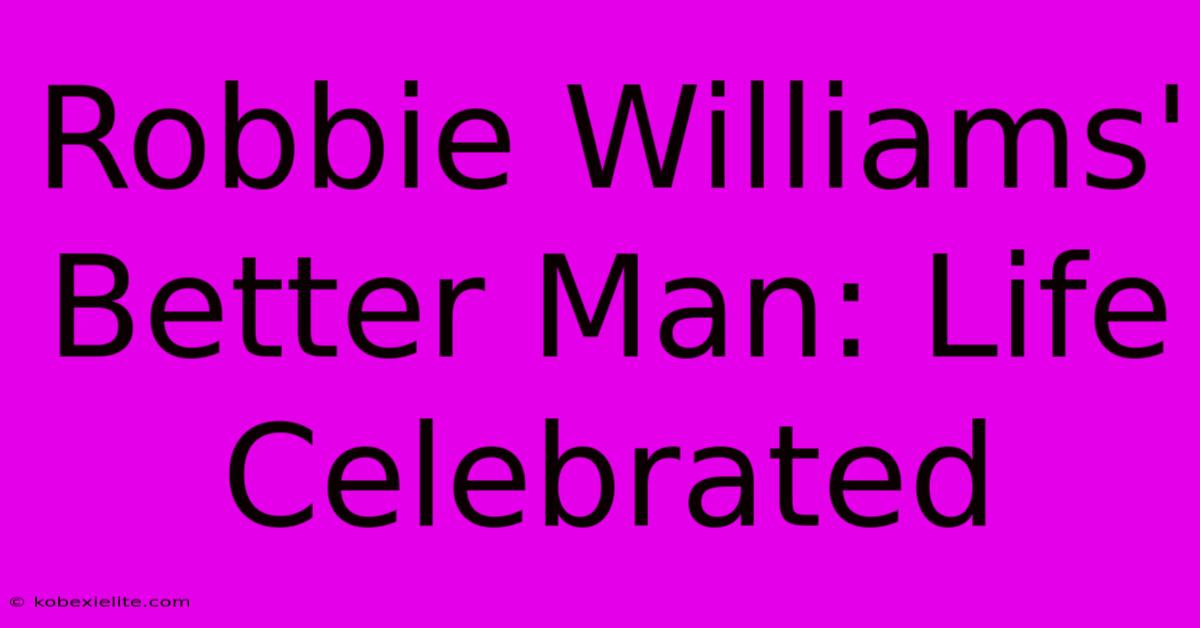 Robbie Williams' Better Man: Life Celebrated