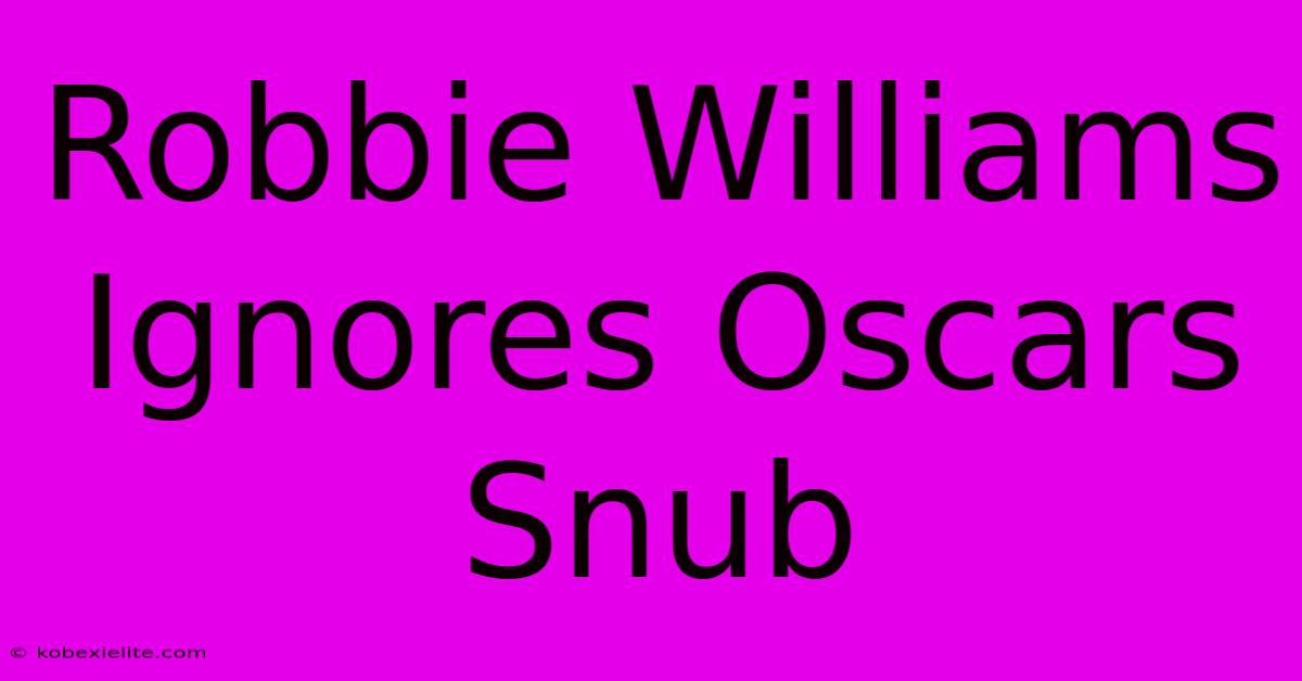 Robbie Williams Ignores Oscars Snub