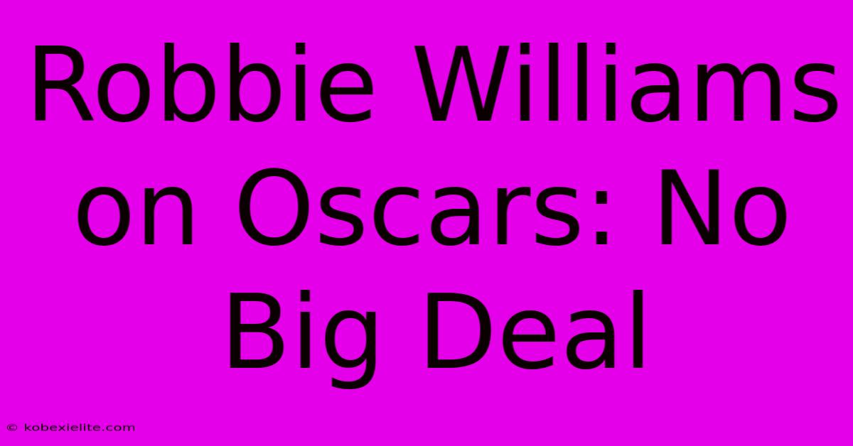 Robbie Williams On Oscars: No Big Deal